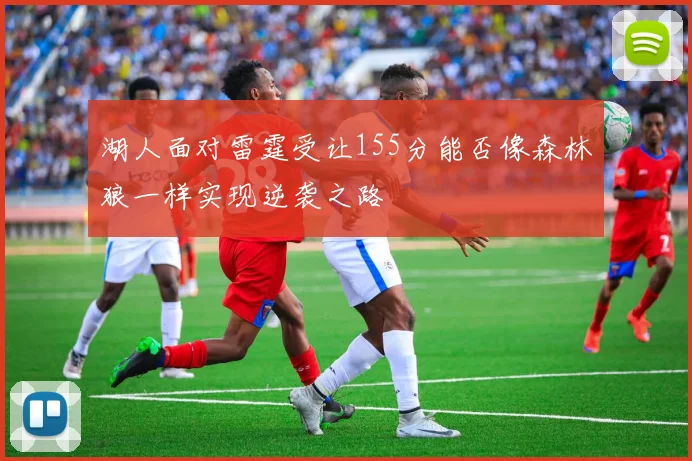 湖人面对雷霆受让155分能否像森林狼一样实现逆袭之路