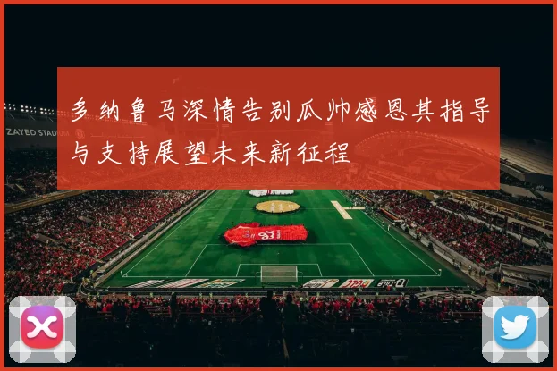 多纳鲁马深情告别瓜帅感恩其指导与支持展望未来新征程