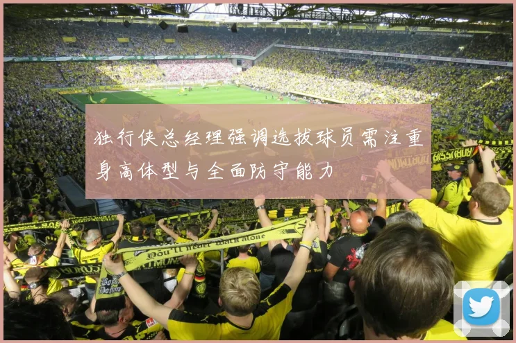 独行侠总经理强调选拔球员需注重身高体型与全面防守能力