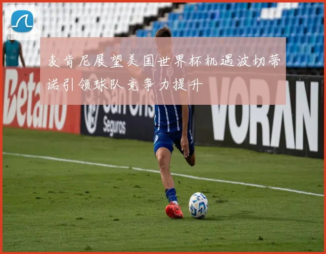 麦肯尼展望美国世界杯机遇波切蒂诺引领球队竞争力提升