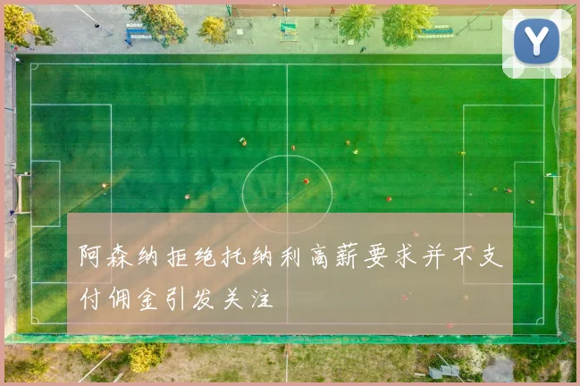 阿森纳拒绝托纳利高薪要求并不支付佣金引发关注