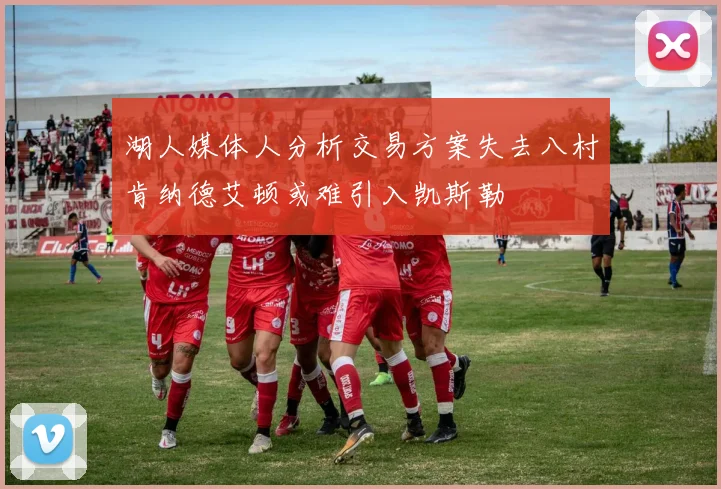 湖人媒体人分析交易方案失去八村肯纳德艾顿或难引入凯斯勒