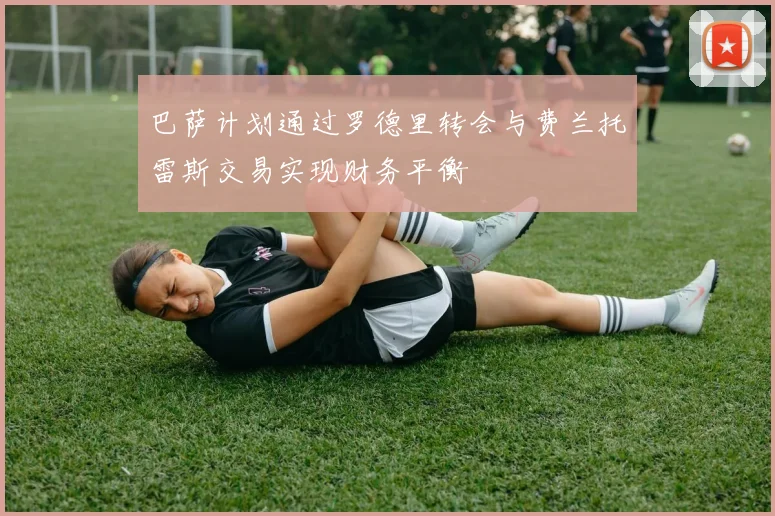 巴萨计划通过罗德里转会与费兰托雷斯交易实现财务平衡