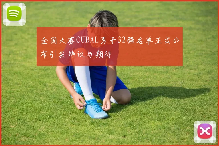 全国大赛CUBAL男子32强名单正式公布引发热议与期待
