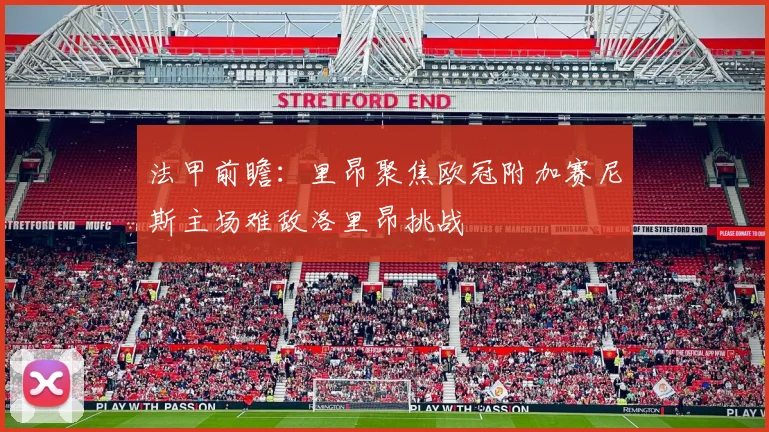 法甲前瞻：里昂聚焦欧冠附加赛尼斯主场难敌洛里昂挑战